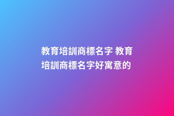 教育培訓商標名字 教育培訓商標名字好寓意的-第1張-商標起名-玄機派
